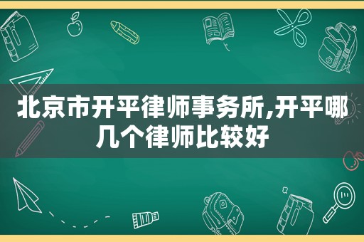 北京市開平律師事務(wù)所,開平哪幾個律師比較好