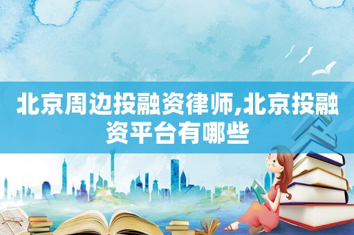 北京周邊投融資律師,北京投融資平臺有哪些
