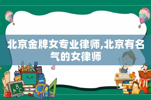 北京金牌女專業律師,北京有名氣的女律師