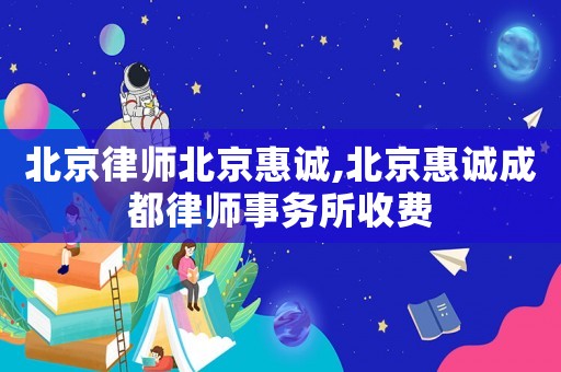 北京律師北京惠誠,北京惠誠成都律師事務所收費