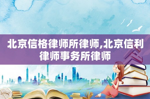 北京信格律師所律師,北京信利律師事務所律師