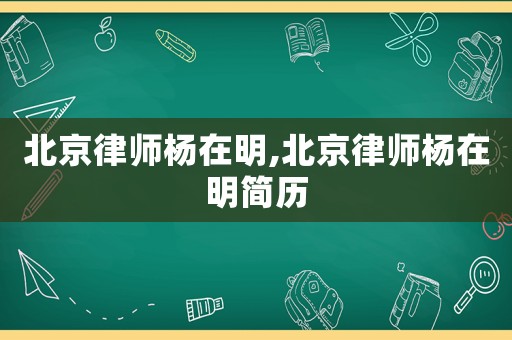 北京律師楊在明,北京律師楊在明簡歷