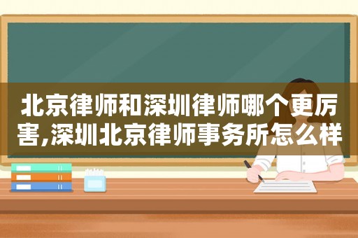 北京律師和深圳律師哪個更厲害,深圳北京律師事務所怎么樣