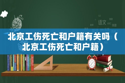 北京工傷死亡和戶(hù)籍有關(guān)嗎（北京工傷死亡和戶(hù)籍）