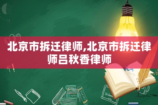 北京市拆遷律師,北京市拆遷律師呂秋香律師