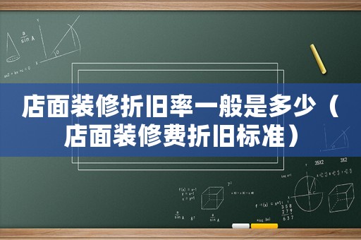 店面裝修折舊率一般是多少（店面裝修費折舊標準）