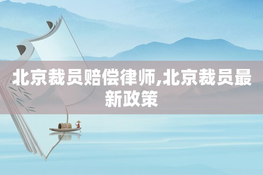 北京裁員賠償律師,北京裁員最新政策