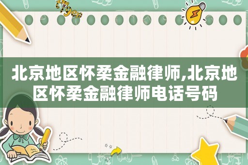 北京地區(qū)懷柔金融律師,北京地區(qū)懷柔金融律師電話號(hào)碼