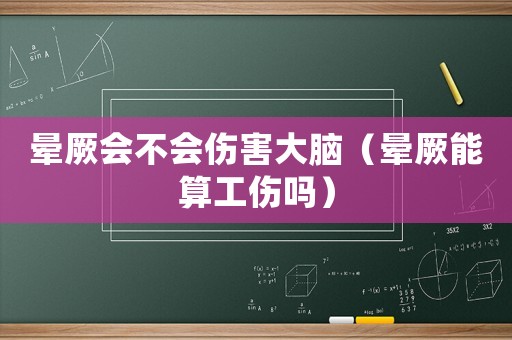 暈厥會不會傷害大腦（暈厥能算工傷嗎）