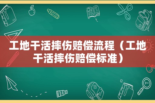 工地干活摔傷賠償流程（工地干活摔傷賠償標準）