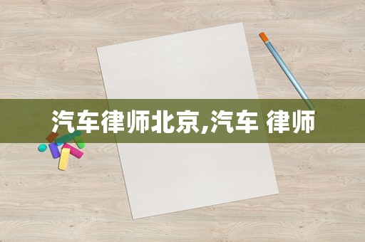 汽車(chē)律師北京,汽車(chē) 律師