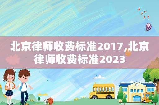 北京律師收費標準2017,北京律師收費標準2023