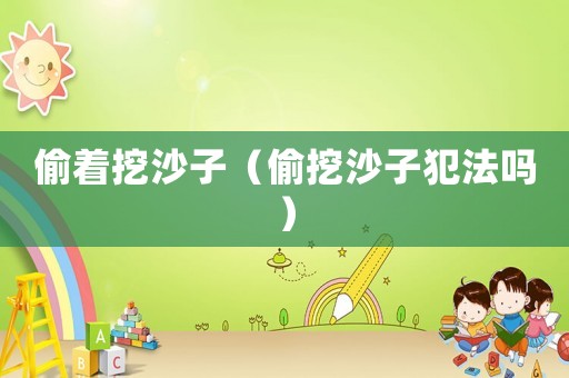 偷著挖沙子（偷挖沙子犯法嗎）
