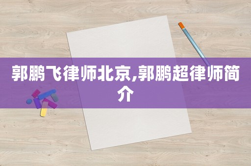 郭鵬飛律師北京,郭鵬超律師簡介