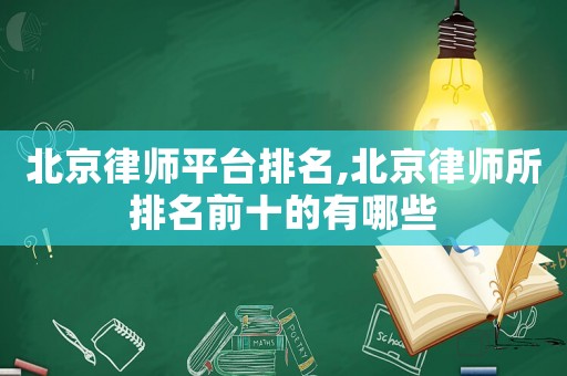 北京律師平臺(tái)排名,北京律師所排名前十的有哪些