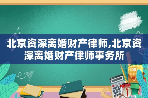 北京資深離婚財產律師,北京資深離婚財產律師事務所