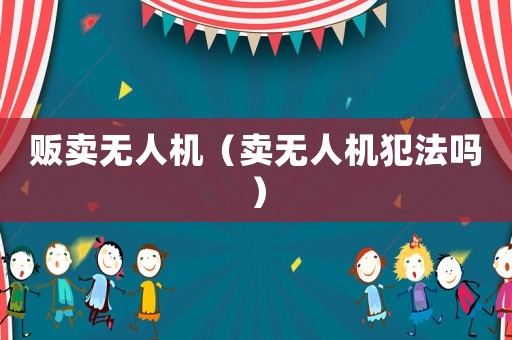 販賣無人機（賣無人機犯法嗎）