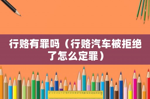 行賂有罪嗎（行賂汽車被拒絕了怎么定罪）