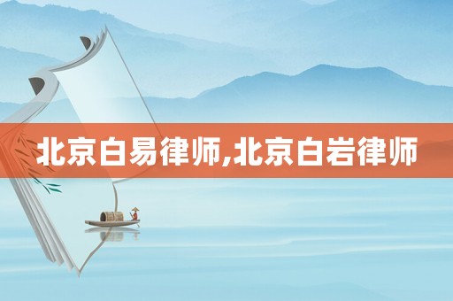 北京白易律師,北京白巖律師
