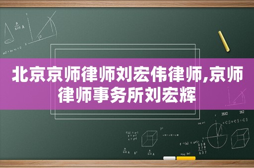 北京京師律師劉宏偉律師,京師律師事務所劉宏輝