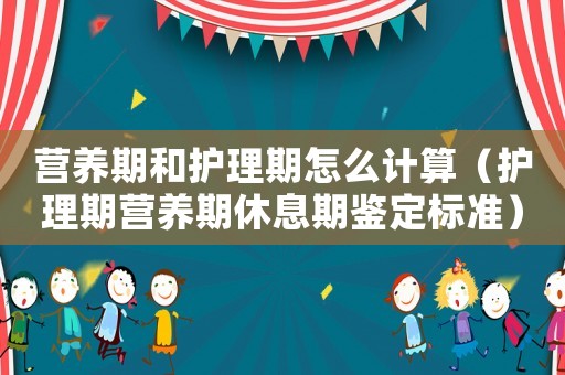 營養期和護理期怎么計算（護理期營養期休息期鑒定標準）