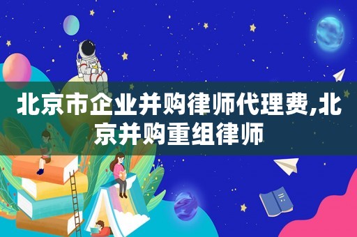 北京市企業(yè)并購律師代理費(fèi),北京并購重組律師