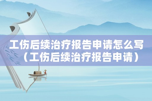 工傷后續治療報告申請怎么寫（工傷后續治療報告申請）