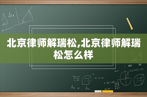 北京律師解瑞松,北京律師解瑞松怎么樣