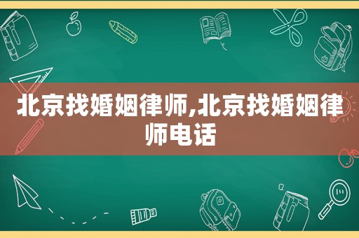 北京找婚姻律師,北京找婚姻律師電話