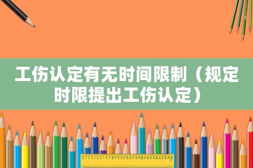 工傷認定有無時間限制（規定時限提出工傷認定）