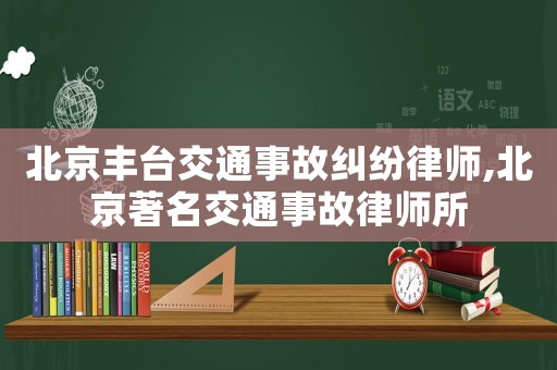 北京豐臺交通事故糾紛律師,北京著名交通事故律師所