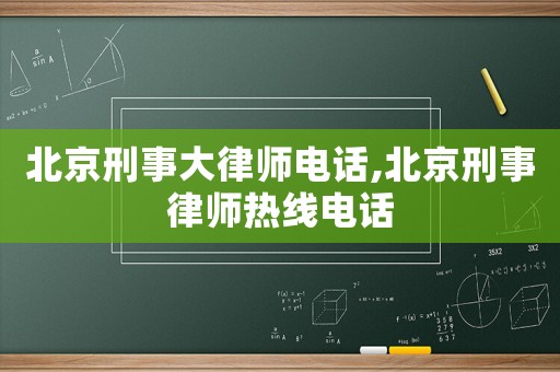 北京刑事大律師電話,北京刑事律師熱線電話