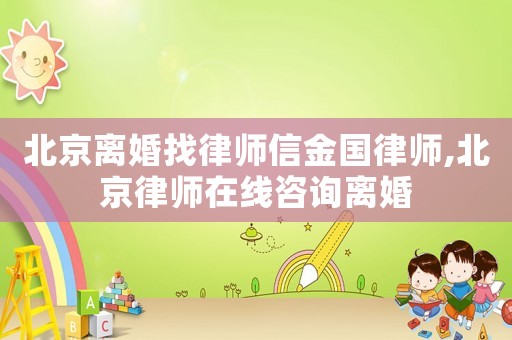 北京離婚找律師信金國律師,北京律師在線咨詢離婚