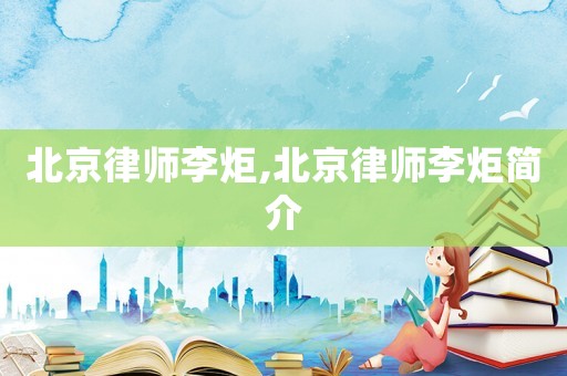 北京律師李炬,北京律師李炬簡介