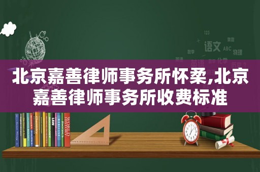 北京嘉善律師事務(wù)所懷柔,北京嘉善律師事務(wù)所收費標(biāo)準(zhǔn)