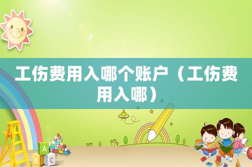 工傷費(fèi)用入哪個(gè)賬戶(hù)（工傷費(fèi)用入哪）