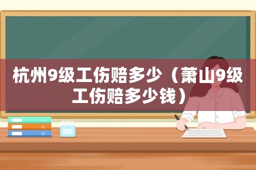 杭州9級工傷賠多少（蕭山9級工傷賠多少錢）