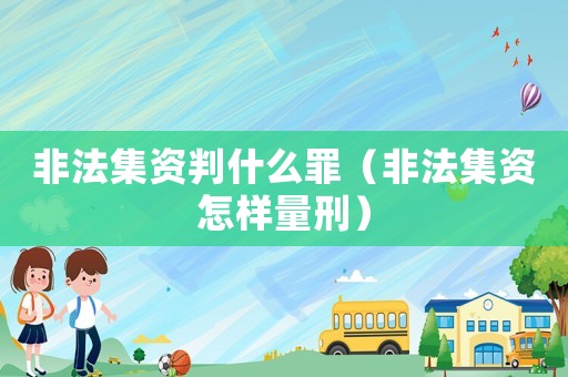 非法集資判什么罪（非法集資怎樣量刑）