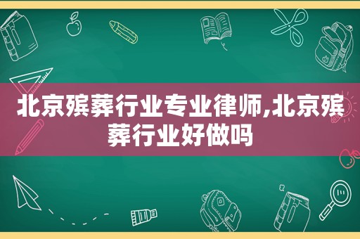 北京殯葬行業(yè)專業(yè)律師,北京殯葬行業(yè)好做嗎