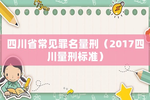 四川省常見罪名量刑（2017四川量刑標準）