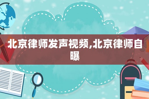 北京律師發聲視頻,北京律師自曝