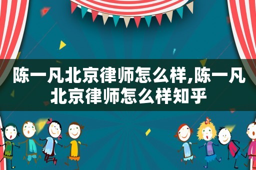 陳一凡北京律師怎么樣,陳一凡北京律師怎么樣知乎
