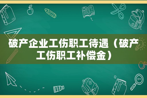 破產(chǎn)企業(yè)工傷職工待遇（破產(chǎn)工傷職工補(bǔ)償金）