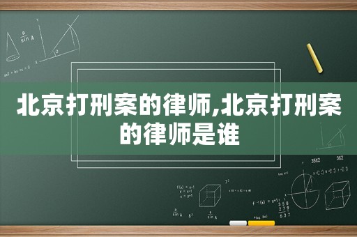 北京打刑案的律師,北京打刑案的律師是誰