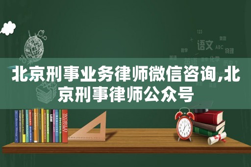 北京刑事業(yè)務(wù)律師微信咨詢,北京刑事律師公眾號(hào)