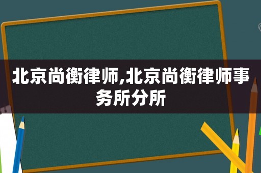 北京尚衡律師,北京尚衡律師事務(wù)所分所