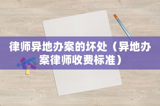 律師異地辦案的壞處（異地辦案律師收費標準）