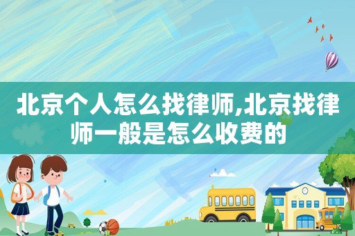 北京個(gè)人怎么找律師,北京找律師一般是怎么收費(fèi)的