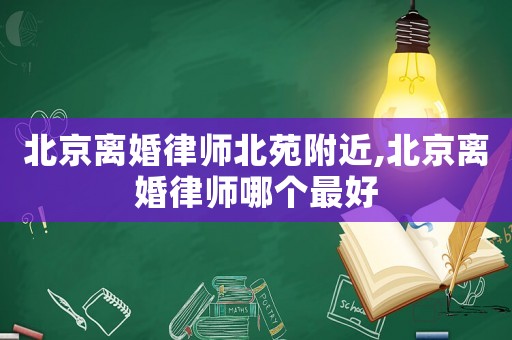北京離婚律師北苑附近,北京離婚律師哪個最好