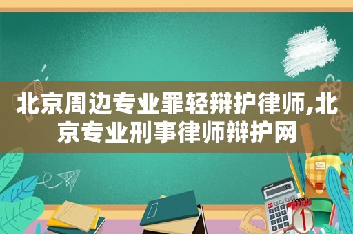 北京周邊專業罪輕辯護律師,北京專業刑事律師辯護網